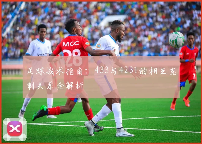 足球战术指南:433与4231的相互克制关系全解析