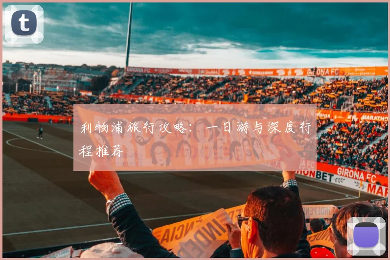 利物浦旅行攻略：一日游与深度行程推荐
