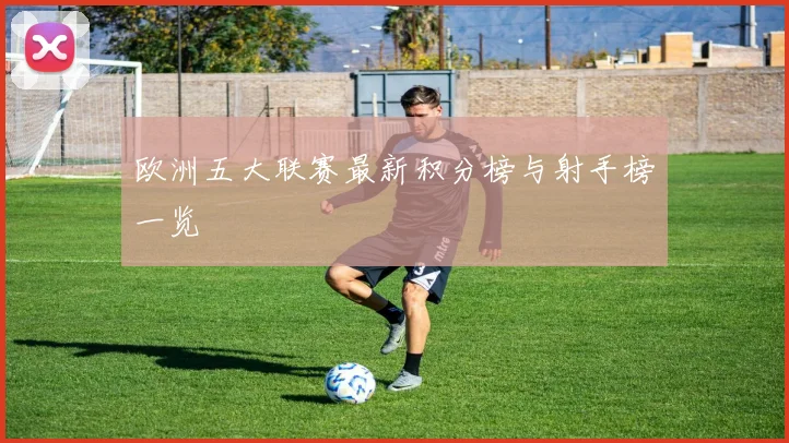 欧洲五大联赛最新积分榜与射手榜一览