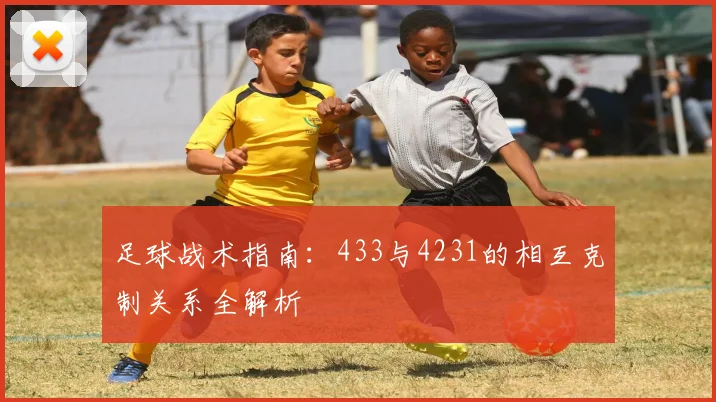 足球战术指南:433与4231的相互克制关系全解析