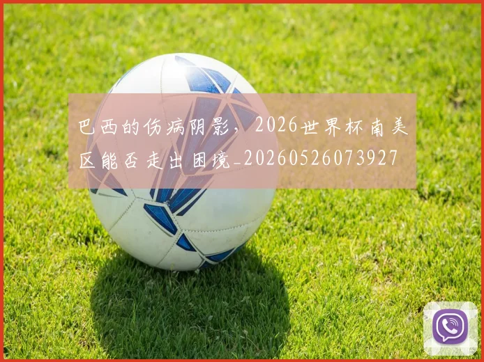 巴西的伤病阴影,2026世界杯南美区能否走出困境_20260526073927