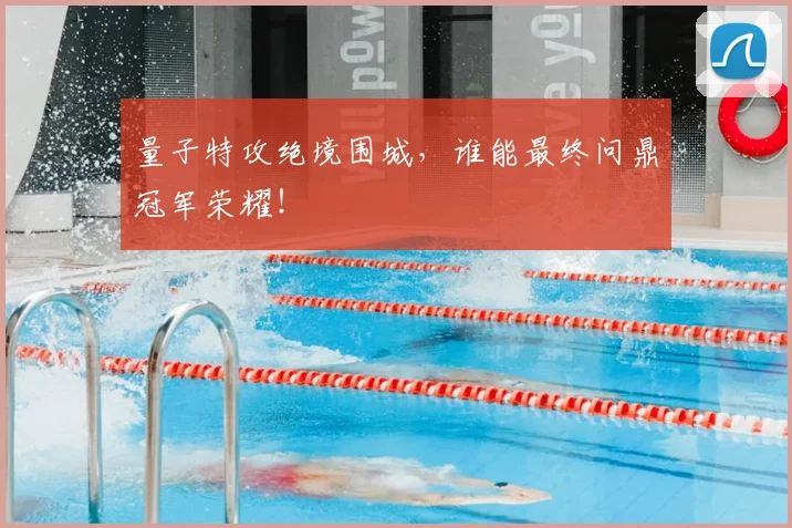 量子特攻绝境围城,谁能最终问鼎冠军荣耀!