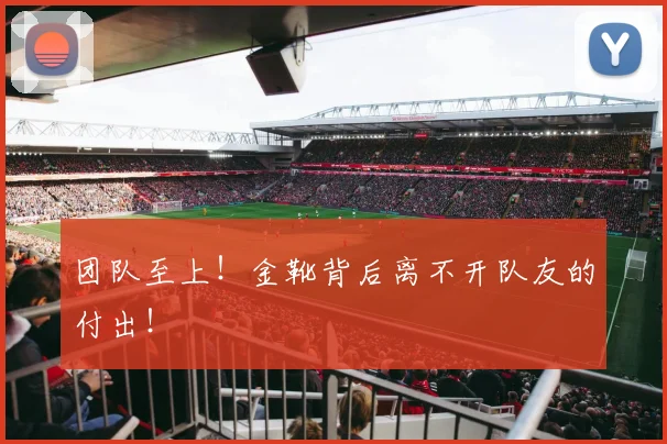 团队至上!金靴背后离不开队友的付出!