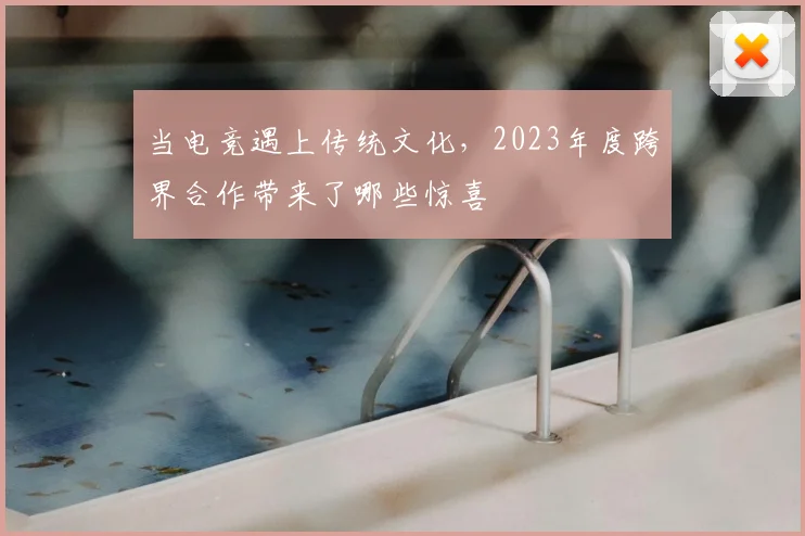 当电竞遇上传统文化，2023年度跨界合作带来了哪些惊喜