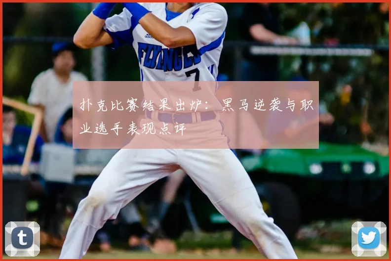 扑克比赛结果出炉:黑马逆袭与职业选手表现点评