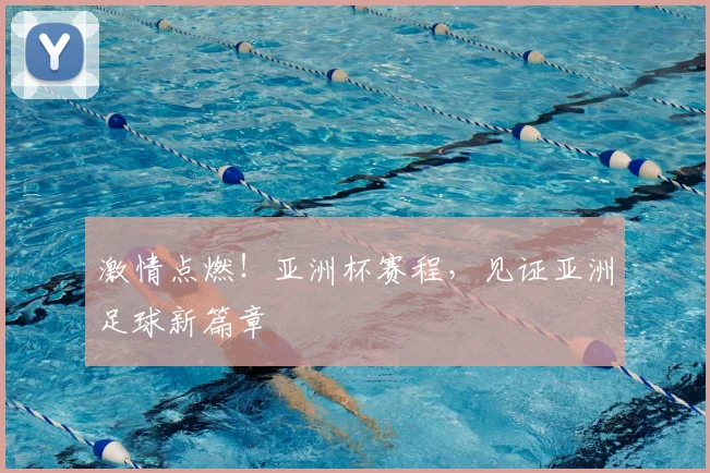 激情点燃!亚洲杯赛程,见证亚洲足球新篇章