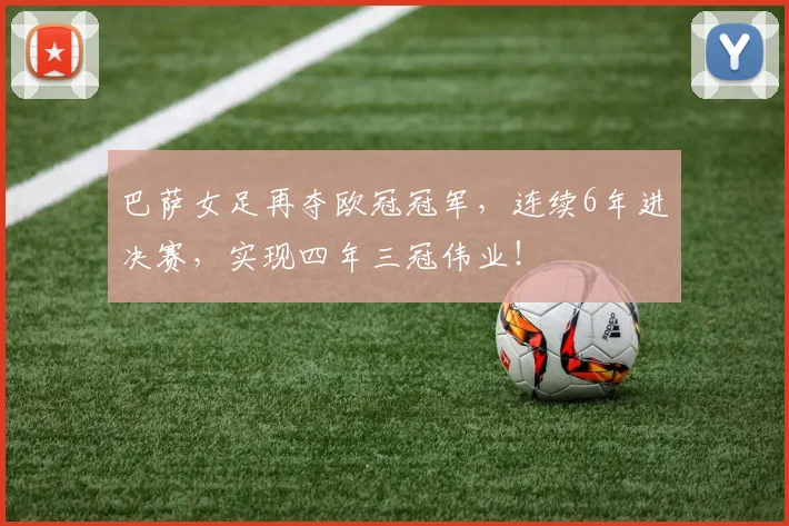 巴萨女足再夺欧冠冠军,连续6年进决赛,实现四年三冠伟业!