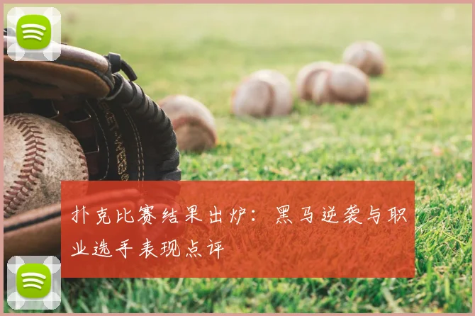 扑克比赛结果出炉：黑马逆袭与职业选手表现点评