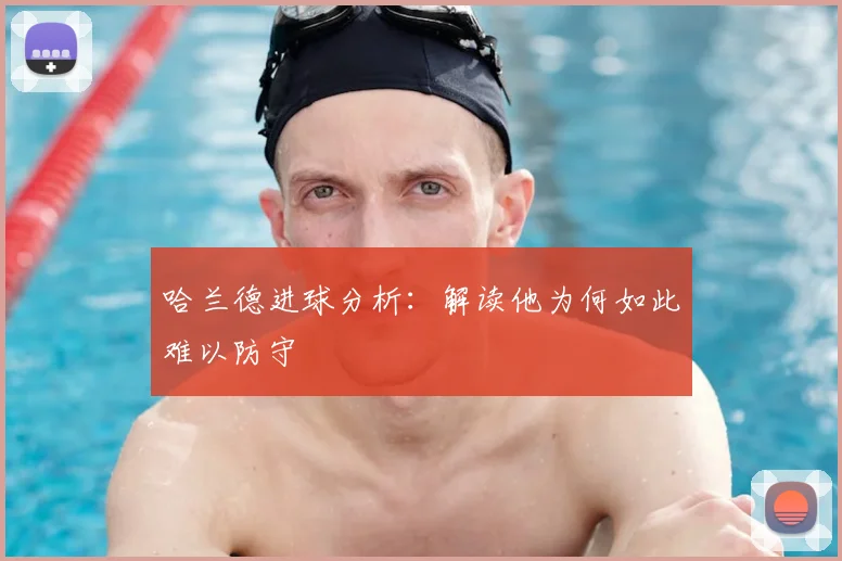 哈兰德进球分析:解读他为何如此难以防守