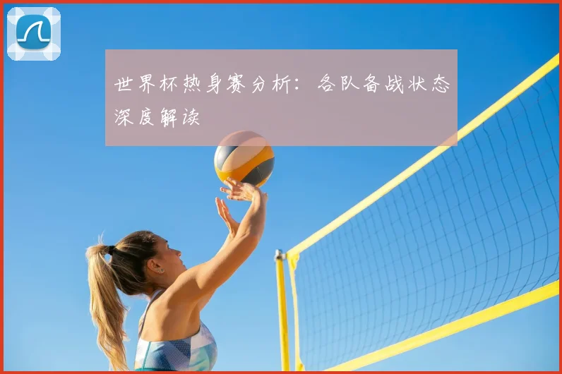 世界杯热身赛分析：各队备战状态深度解读