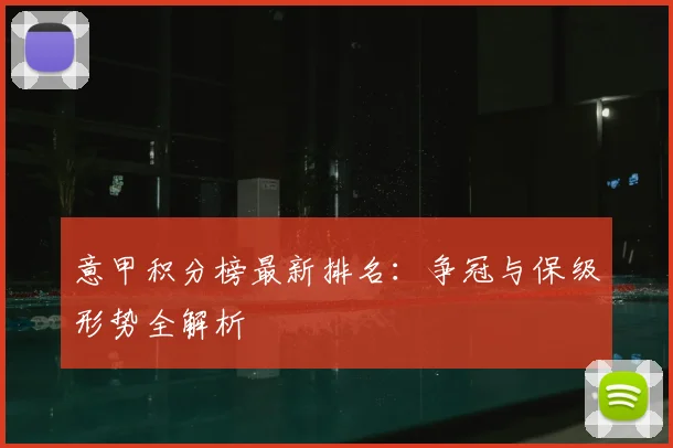 意甲积分榜最新排名:争冠与保级形势全解析