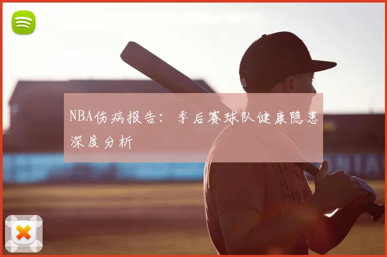 NBA伤病报告：季后赛球队健康隐患深度分析