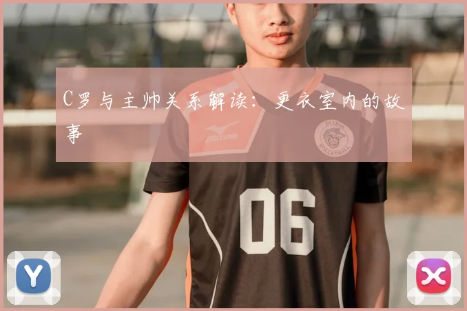 C罗与主帅关系解读：更衣室内的故事
