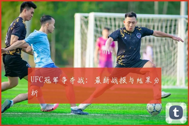 UFC冠军争夺战：最新战报与结果分析