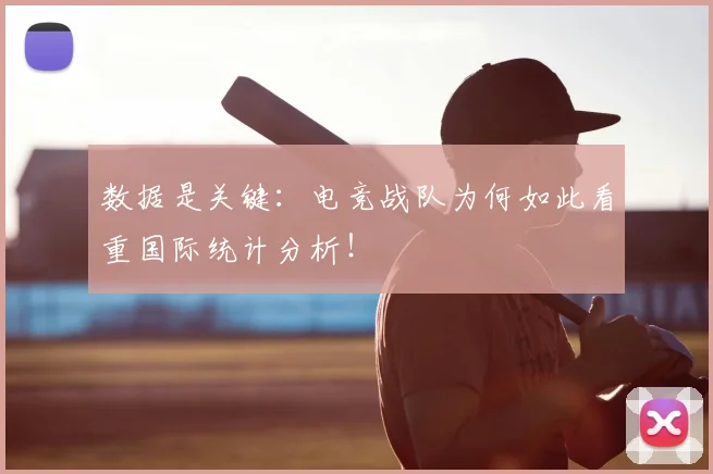 数据是关键：电竞战队为何如此看重国际统计分析！