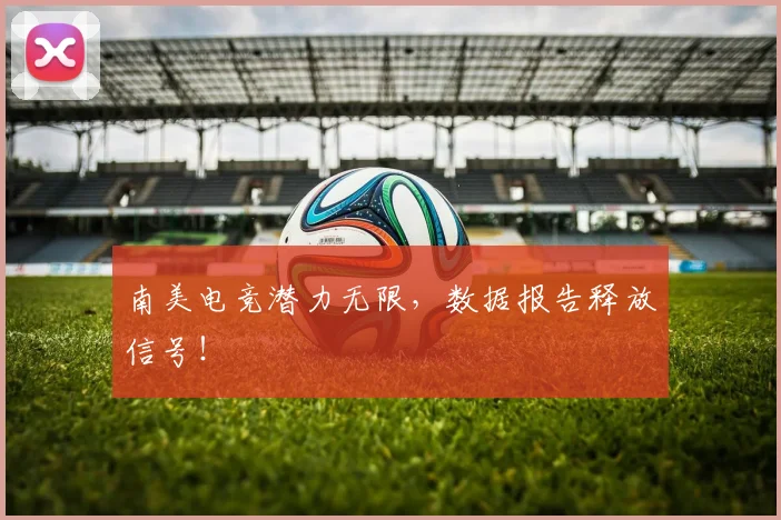南美电竞潜力无限,数据报告释放信号!