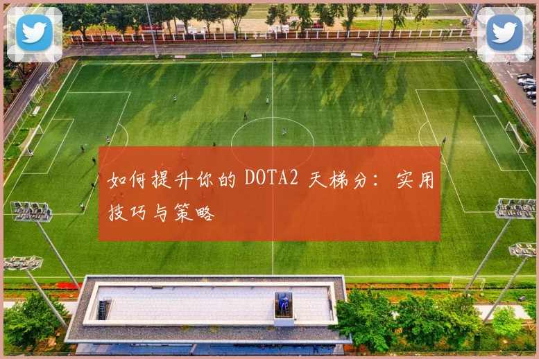 如何提升你的 DOTA2 天梯分:实用技巧与策略