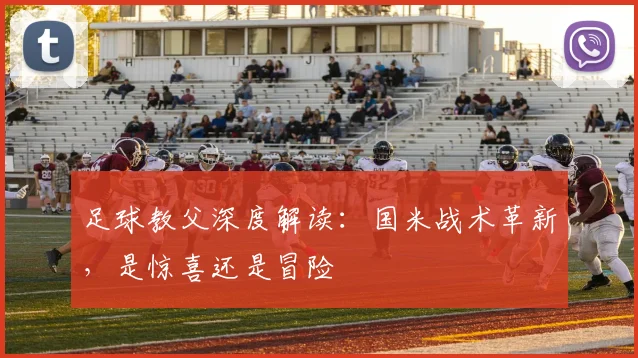 足球教父深度解读:国米战术革新,是惊喜还是冒险