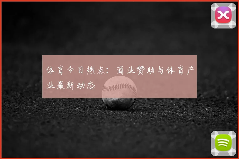 体育今日热点:商业赞助与体育产业最新动态
