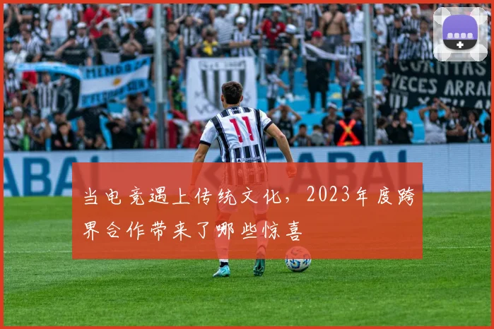 当电竞遇上传统文化，2023年度跨界合作带来了哪些惊喜