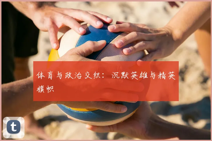 体育与政治交织:沉默英雄与精英旗帜