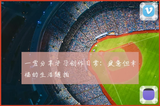 一雪分享学习创作日常：疲惫但幸福的生活随拍
