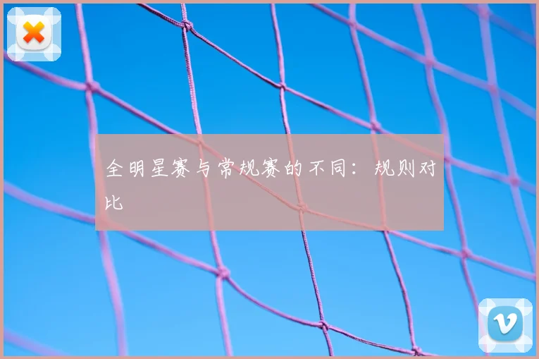 全明星赛与常规赛的不同:规则对比