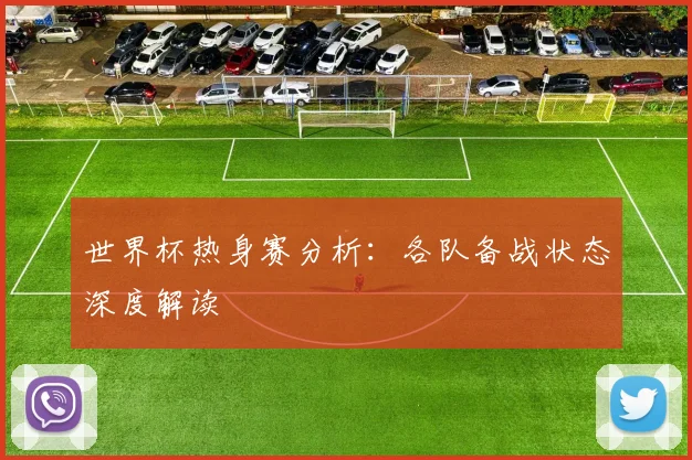 世界杯热身赛分析:各队备战状态深度解读