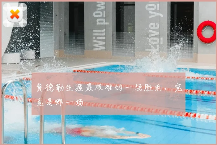 费德勒生涯最艰难的一场胜利，究竟是哪一场